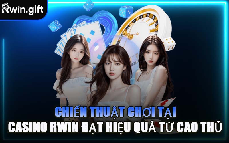 Chiến Thuật Chơi Tại Casino RWIN Đạt Hiệu Quả Từ Cao Thủ